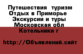 Путешествия, туризм Отдых в Приморье - Экскурсии и туры. Московская обл.,Котельники г.